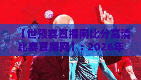 【世预赛直播网比分高清比赛直播网】: 2026年亚洲区预选赛，球迷的实时战报新选择