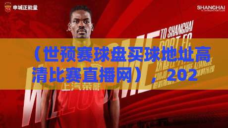 （世预赛球盘买球地址高清比赛直播网），2026年观赛指南：别再被坑了