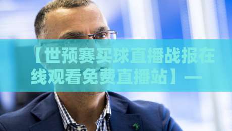 【世预赛买球直播战报在线观看免费直播站】——2026世预赛观赛指南，你会踩哪些坑？