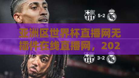 亚洲区世界杯直播网无插件在线直播网,2026年球迷必藏的秘密武器?