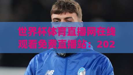 世界杯体育直播网在线观看免费直播站:2026年观赛新选择,你get了吗?