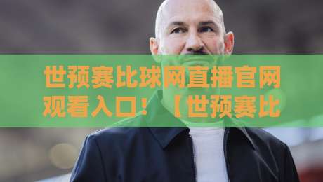 世预赛比球网直播官网观看入口!【世预赛比球网】2026最新观赛指南在这儿呢