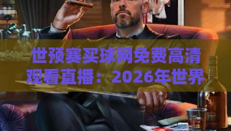 世预赛买球网免费高清观看直播:2026年世界杯预选赛观赛指南
