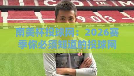 南美杯投球网：2026赛季你必须知道的投球网选择指南