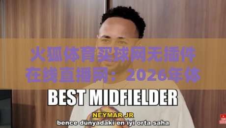 火狐体育买球网无插件在线直播网:2026年体育迷的观赛新选择,你知道吗?