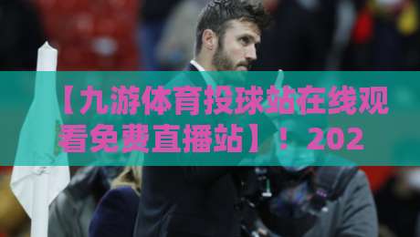 【九游体育投球站在线观看免费直播站】!2026年体育迷专属福利与避坑指南