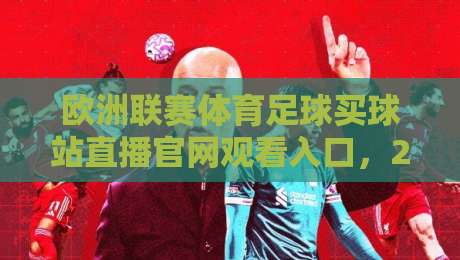 欧洲联赛体育足球买球站直播官网观看入口,2026年球迷必知的高清观赛新姿势