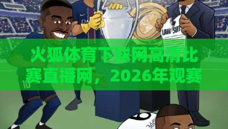 火狐体育下球网高清比赛直播网,2026年观赛新体验你试了吗?