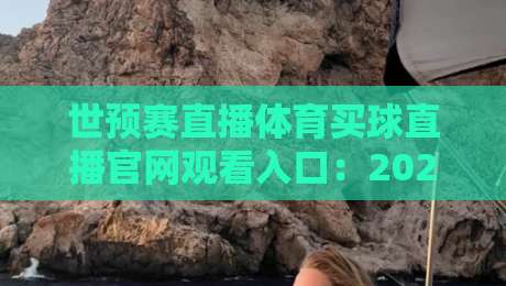 世预赛直播体育买球直播官网观看入口:2026年最全观赛指南,一键直达官方通道