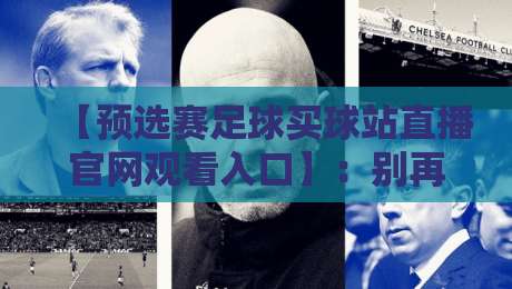 【预选赛足球买球站直播官网观看入口】:别再乱找了,2026年最靠谱的观赛指南在这儿!