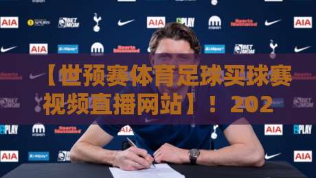 【世预赛体育足球买球赛视频直播网站】!2026世预赛观赛必备:这些平台你收藏了吗?