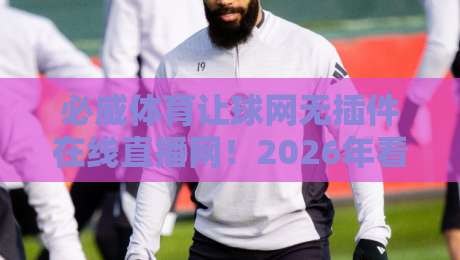 必威体育让球网无插件在线直播网!2026年看球新姿势,我赌你没试过