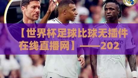 【世界杯足球比球无插件在线直播网】——2026年观赛新姿势,看球不卡顿!