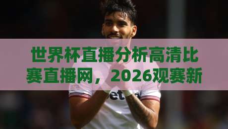 世界杯直播分析高清比赛直播网,2026观赛新体验!
