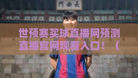 世预赛买球直播网预测直播官网观看入口!(世预赛买球直播网预测直播官网观看入口)2026世预赛观赛全攻略