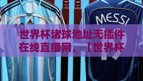 世界杯堵球地址无插件在线直播网,【世界杯堵球地址】怎么找?2026年观赛必备!