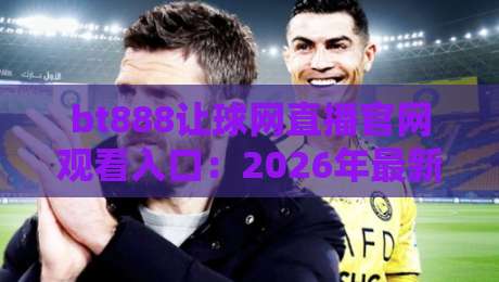 bt888让球网直播官网观看入口:2026年最新观赛指南与入口全解析