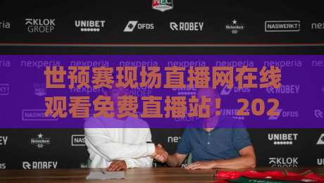 世预赛现场直播网在线观看免费直播站!2026世预赛观赛全攻略(附高清免费入口)
