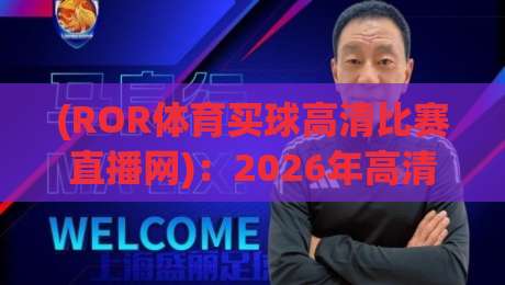 (ROR体育买球高清比赛直播网):2026年高清赛事新体验,ROR体育买球高清比赛直播网全面评测