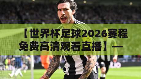 【世界杯足球2026赛程免费高清观看直播】——2026年最全观赛指南来了