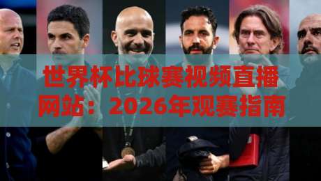 世界杯比球赛视频直播网站:2026年观赛指南与平台实测对比
