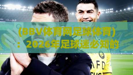 (BBV体育网足球体育)：2026年足球迷必知的五大观赛秘籍