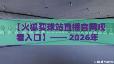 【火狐买球站直播官网观看入口】—— 2026年最新观赛指南,安全便捷一步到位