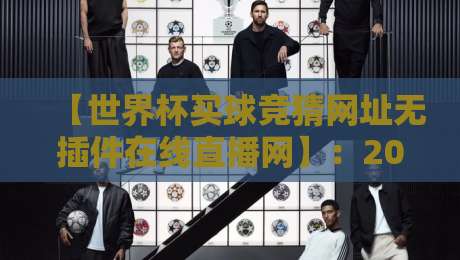 【世界杯买球竞猜网址无插件在线直播网】:2026年球迷必备观赛与投注指南