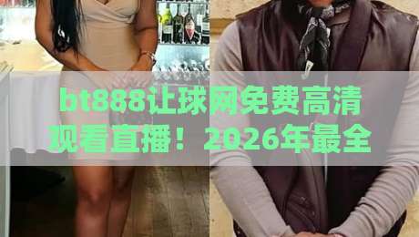 bt888让球网免费高清观看直播!2026年最全观赛指南与实用技巧