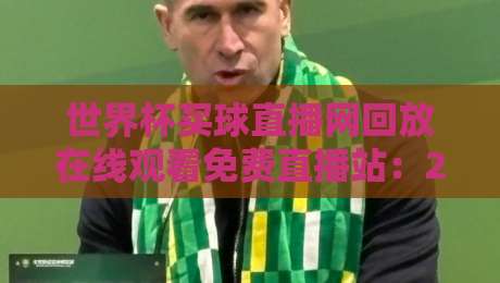 世界杯买球直播网回放在线观看免费直播站:2026年球迷必备的观赛指南与避坑攻略
