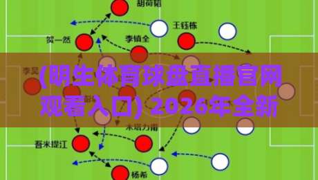 (明生体育球盘直播官网观看入口) 2026年全新升级的观赛体验与操作指南