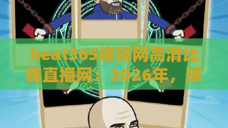 beat365堵球网高清比赛直播网：2026年，球迷们都在用的直播平台？