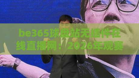 be365球盘站无插件在线直播网:2026年观赛新体验,你试过吗?