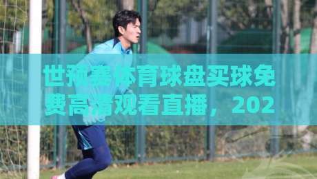 世预赛体育球盘买球免费高清观看直播,2026终极观赛指南来了