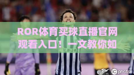 ROR体育买球直播官网观看入口!一文教你如何安全观赛(ROR体育买球直播)
